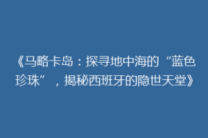 《马略卡岛：探寻地中海的“蓝色珍珠”，揭秘西班牙的隐世天堂》