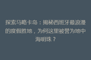 探索马略卡岛：揭秘西班牙最浪漫的度假胜地，为何这里被誉为地中海明珠？