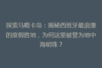 探索马略卡岛:揭秘西班牙最浪漫的度假胜地,为何这里被誉为地中海明珠?