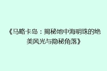 《马略卡岛:揭秘地中海明珠的绝美风光与隐秘角落》