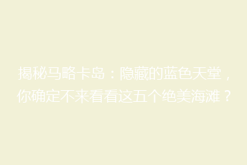 揭秘马略卡岛：隐藏的蓝色天堂，你确定不来看看这五个绝美海滩？