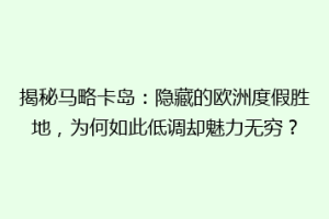 揭秘马略卡岛：隐藏的欧洲度假胜地，为何如此低调却魅力无穷？