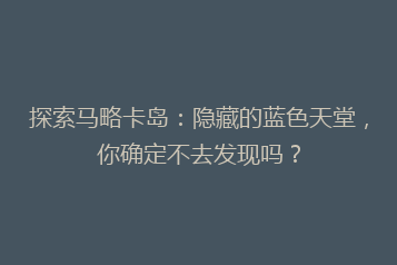 探索马略卡岛:隐藏的蓝色天堂,你确定不去发现吗?