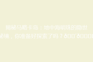 揭秘马略卡岛：地中海明珠的隐世秘境，你准备好探索了吗？🌴🏝️