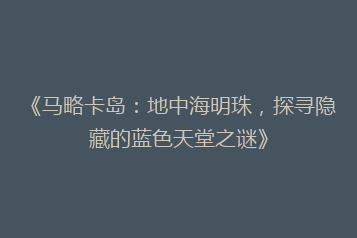 《马略卡岛:地中海明珠,探寻隐藏的蓝色天堂之谜》