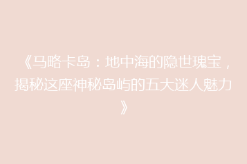 《马略卡岛:地中海的隐世瑰宝,揭秘这座神秘岛屿的五大迷人魅力》