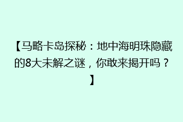【马略卡岛探秘:地中海明珠隐藏的8大未解之谜,你敢来揭开吗?】