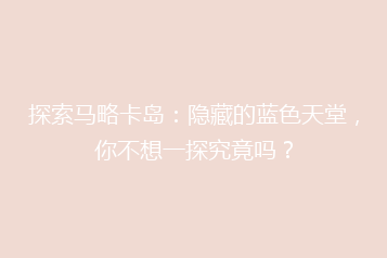 探索马略卡岛:隐藏的蓝色天堂,你不想一探究竟吗?