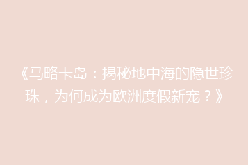 《马略卡岛:揭秘地中海的隐世珍珠,为何成为欧洲度假新宠?》