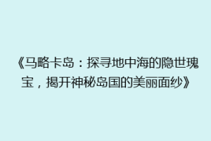 《马略卡岛：探寻地中海的隐世瑰宝，揭开神秘岛国的美丽面纱》