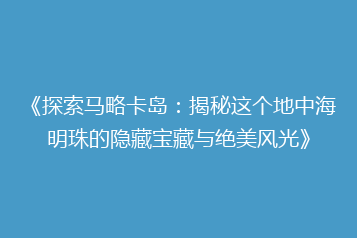 《探索马略卡岛:揭秘这个地中海明珠的隐藏宝藏与绝美风光》