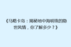 《马略卡岛：揭秘地中海明珠的隐世风情，你了解多少？》