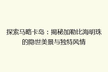 探索马略卡岛:揭秘加勒比海明珠的隐世美景与独特风情
