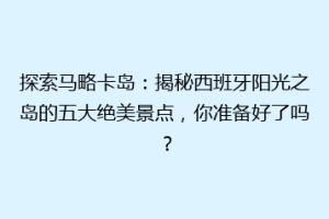 探索马略卡岛：揭秘西班牙阳光之岛的五大绝美景点，你准备好了吗？