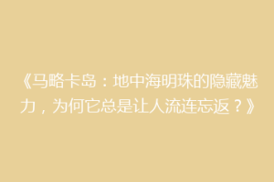《马略卡岛：地中海明珠的隐藏魅力，为何它总是让人流连忘返？》