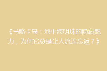 《马略卡岛:地中海明珠的隐藏魅力,为何它总是让人流连忘返?》