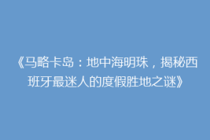 《马略卡岛：地中海明珠，揭秘西班牙最迷人的度假胜地之谜》