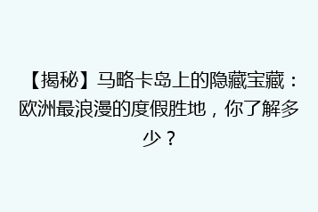 【揭秘】马略卡岛上的隐藏宝藏：欧洲最浪漫的度假胜地，你了解多少？