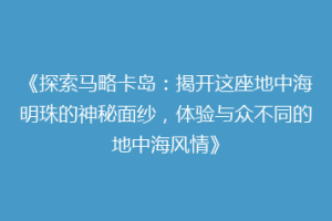 《探索马略卡岛：揭开这座地中海明珠的神秘面纱，体验与众不同的地中海风情》
