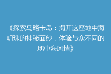 《探索马略卡岛:揭开这座地中海明珠的神秘面纱,体验与众不同的地中海风情》