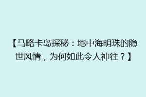 【马略卡岛探秘：地中海明珠的隐世风情，为何如此令人神往？】