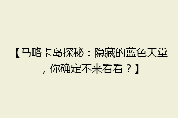 【马略卡岛探秘：隐藏的蓝色天堂，你确定不来看看？】